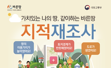 바른땅 / 국토교통부
가치있는 나의 땅, 같이 하는 바른땅
지적재조사
땅의 이용가치가 높아졌어요!
토지경제가 반듯해졌어요!
도로가 생겼어요!