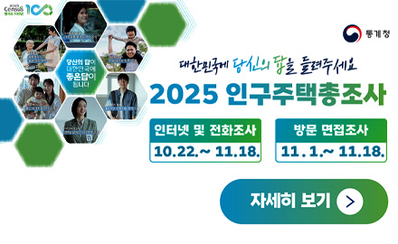 통계청
당신의 답이 대한민국에 좋은답이 됩니다
대한민국에 당신의 답을 들려주세요
2025 인구주택총조사
인터넷 및 전화조사 10.22. ~ 11.18.
방문 면접조사 11.1. ~ 11.18.
자세히보기>