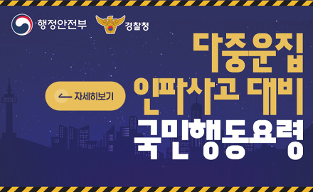 행정안전부
경찰청
< 자세히보기
다중운집 인파사고 대비
국민행동요령