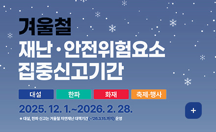 겨울철 재난 · 안전위험요소 집중신고기간
대설 / 한파 / 화재 / 축제·행사
2025. 12. 1 .~ 2026. 2. 28.
※ 대설, 한파 신고는 겨울철 자연재난 대책기간(~'26.3.15.까지) 운영
더보기