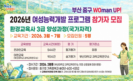 부산 중구 WOman UP!
2026년 여성능력개발 프로그램 참가자 모집
환경교육사 3급 양성과정 (국가자격)
-교육기간: 2026. 3월 ~7월 -모집인원:5명