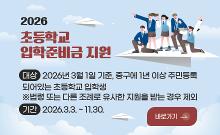 2026
초등학교
입학준비금 지원
대상
2026년 3월 1일 기준, 중구에 1년 이상 주민등록
되어있는 초등학교 입학생
※법령 또는 다른 조례로 유사한 지원을 받는 경우 제외
기간
2026.3.3. ~ 11.30.
바로가기 >