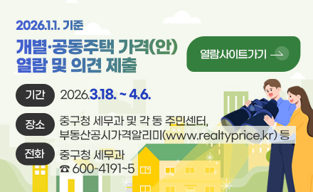 2026. 1. 1. 기준 개별·공동주택가격(안) 열람 및 의견제출
열람사이트가기 >
기간
2026.3.18. ~ 4.6.
장소
중구청 세무과 및 각 동 주민센터,
부동산공시가격알리미(www.realtyprice.kr) 등
전화
중구청 세무과
☎ 600-4191~5