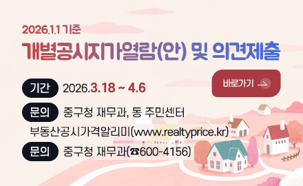 2026.1.1 기준
개별공시지가열람(안) 및 의견제출
기간
2026.3.18 ~ 4.6
문의
중구청 재무과, 동 주민센터
부동산공시가격알리미(www.realtyprice.kr)
문의
중구청 재무과(☎600-4156)
바로가기 >